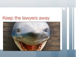 




                            12
Keep the lawyers away
 