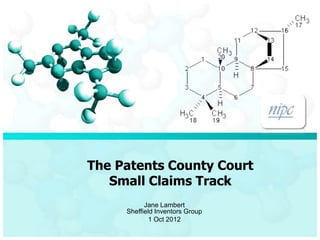 The Patents County Court
   Small Claims Track
           Jane Lambert
     Sheffield Inventors Group
             1 Oct 2012
 
