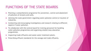 FUNCTIONS OF THE STATE BOARDS
 Planning a comprehensive programme for prevention, control and abatement
of pollution of s...