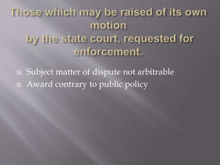  Subject matter of dispute not arbitrable
 Award contrary to public policy
 