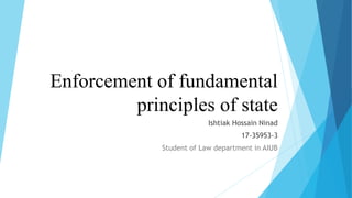 Enforcement of fundamental
principles of state
Ishtiak Hossain Ninad
17-35953-3
Student of Law department in AIUB
 