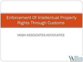 VAISH ASSOCIATES ADVOCATES Enforcement Of Intellectual Property Rights Through Customs  