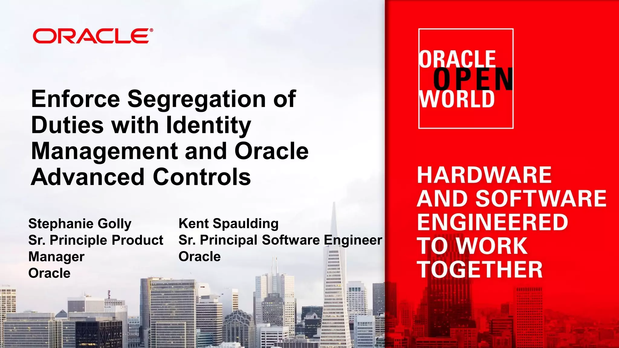 Enforce Segregation of
Duties with Identity
Management and Oracle
Advanced Controls
Stephanie Golly
Sr. Principle Product
Manager
Oracle
Kent Spaulding
Sr. Principal Software Engineer
Oracle
 