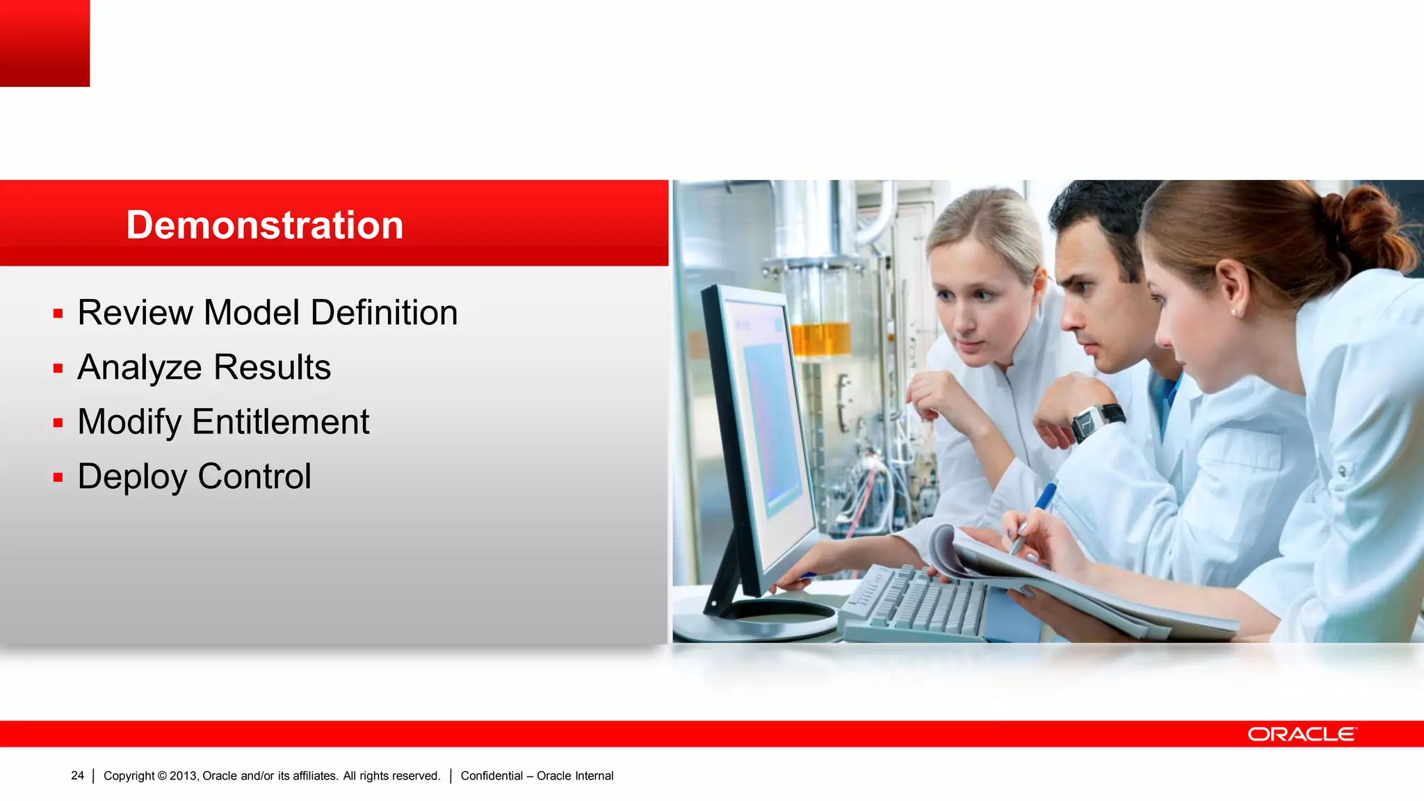 Copyright © 2013, Oracle and/or its affiliates. All rights reserved. Confidential – Oracle Internal24
 Review Model Definition
 Analyze Results
 Modify Entitlement
 Deploy Control
Demonstration
 