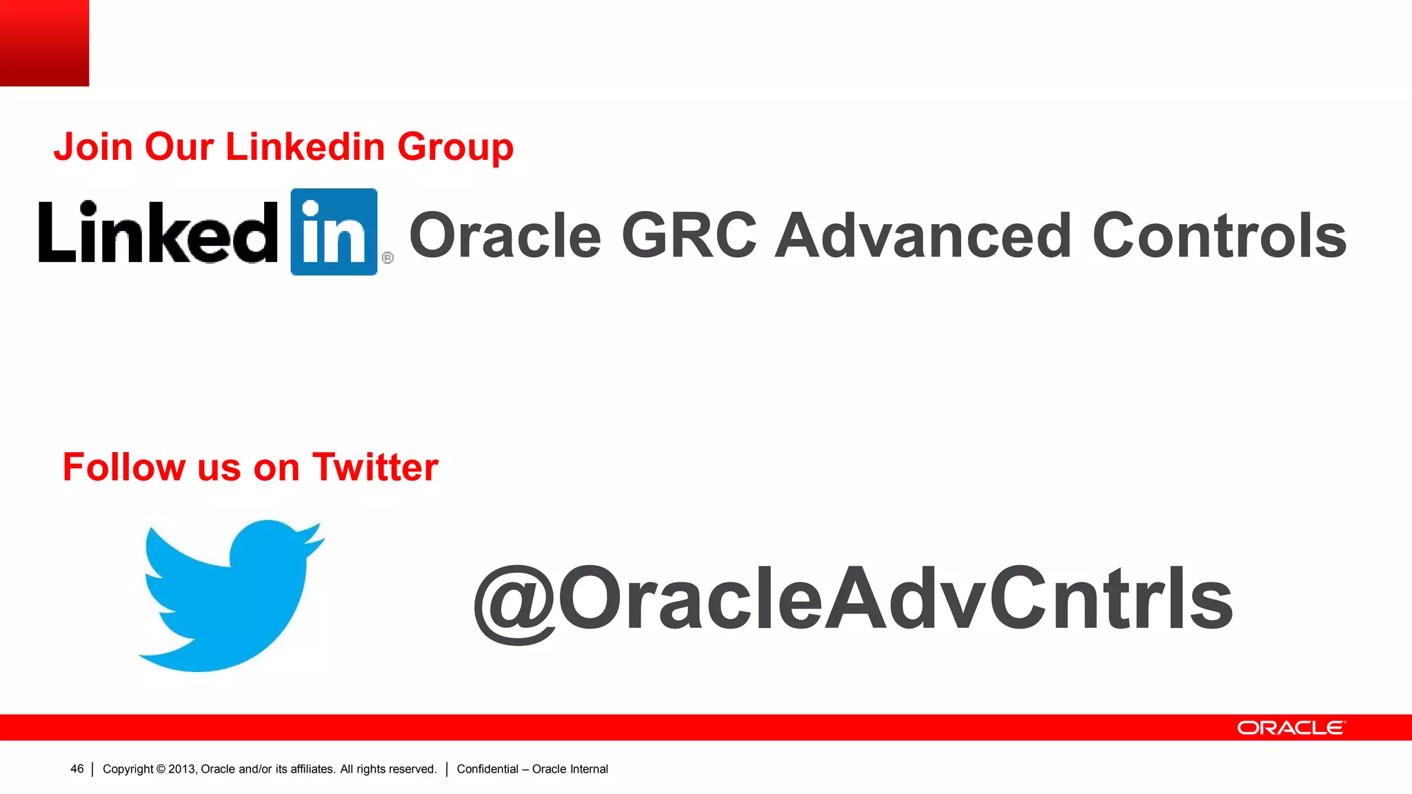 Copyright © 2013, Oracle and/or its affiliates. All rights reserved. Confidential – Oracle Internal46
@OracleAdvCntrls
Oracle GRC Advanced Controls
Join Our Linkedin Group
Follow us on Twitter
 