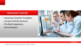 Copyright © 2013, Oracle and/or its affiliates. All rights reserved. Confidential – Oracle Internal17
 Advanced Controls Foundation
 Access Controls Governor
 Pre-Built Integrations
 Demonstration
Advanced Controls
 