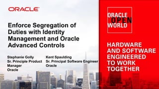 Enforce Segregation of
Duties with Identity
Management and Oracle
Advanced Controls
Stephanie Golly
Sr. Principle Product
Manager
Oracle
Kent Spaulding
Sr. Principal Software Engineer
Oracle
 