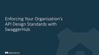 Enforcing Your Organization’s
API Design Standards with
SwaggerHub
 