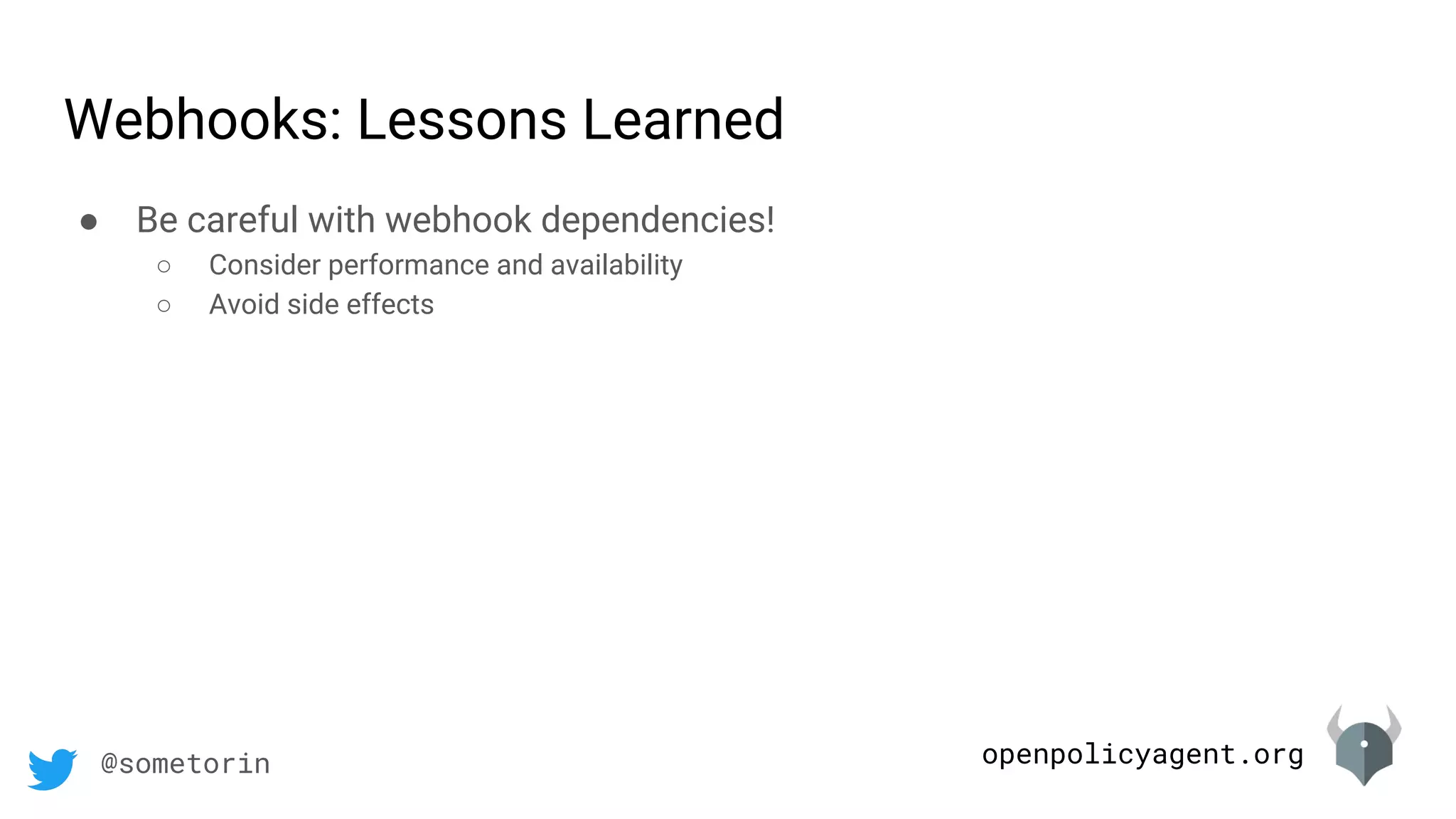 openpolicyagent.org@sometorin
● Be careful with webhook dependencies!
○ Consider performance and availability
○ Avoid side effects
Webhooks: Lessons Learned
 