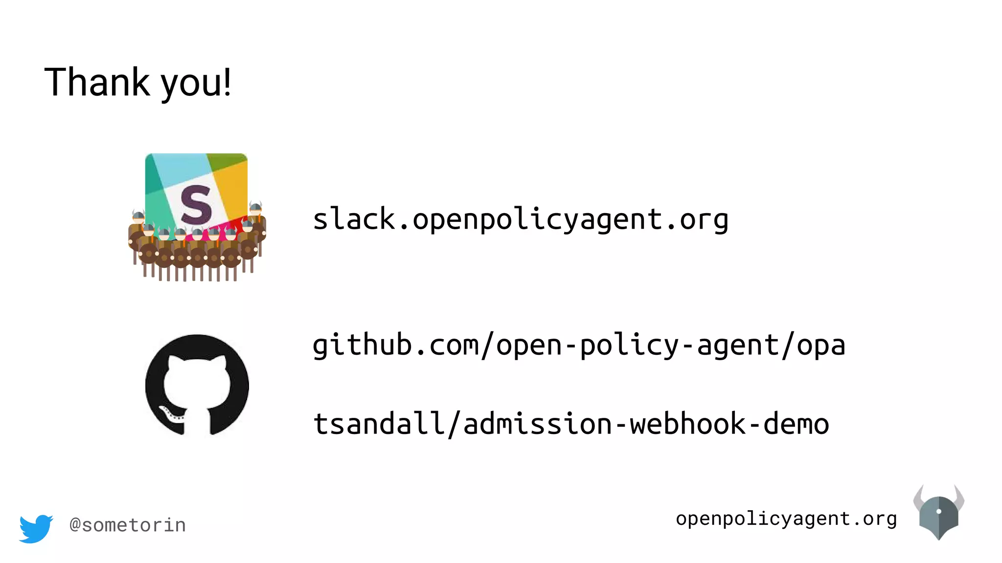 openpolicyagent.org@sometorin
github.com/open-policy-agent/opa
tsandall/admission-webhook-demo
slack.openpolicyagent.org
Thank you!
 