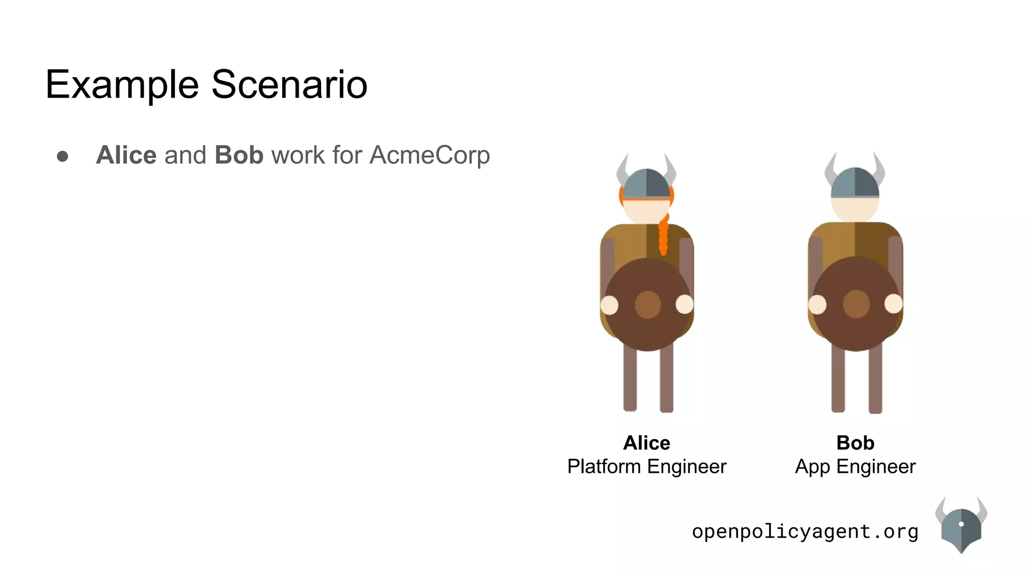 openpolicyagent.org
Example Scenario
Alice
Platform Engineer
Bob
App Engineer
● Alice and Bob work for AcmeCorp
 