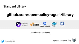 openpolicyagent.org@sometorin
Istio
Hashicorp
Terraform
github.com/open-policy-agent/library
Contributions welcome.
Standard Library
 