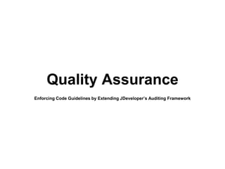 Quality Assurance 
Enforcing Code Guidelines by Extending JDeveloper’s Auditing Framework  
