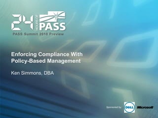 Enforcing Compliance With Policy-Based Management Ken Simmons, DBA 