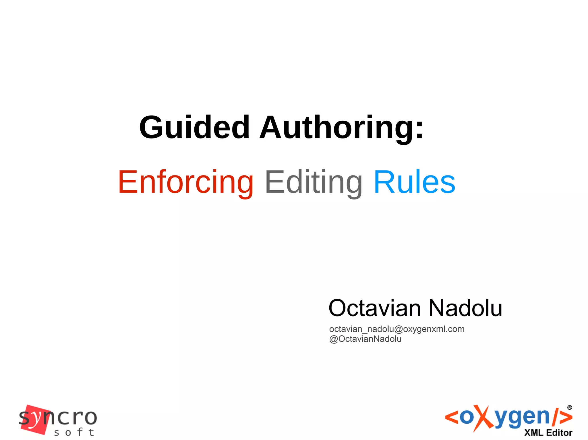 Guided Authoring:
Enforcing Editing Rules
Octavian Nadolu
octavian_nadolu@oxygenxml.com
@OctavianNadolu
 