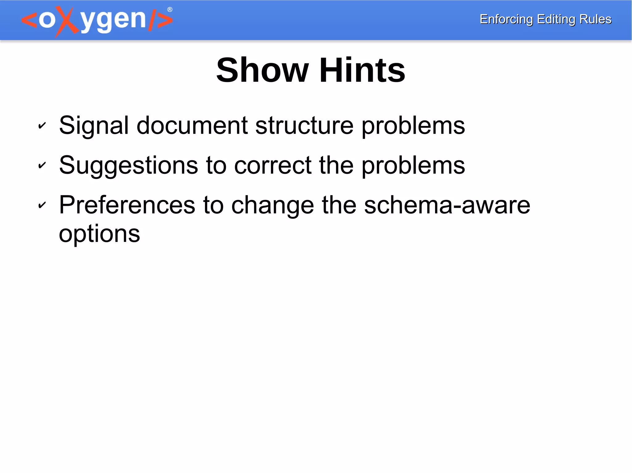 Enforcing Editing RulesEnforcing Editing Rules
Show Hints
✔ Signal document structure problems
✔ Suggestions to correct the problems
✔ Preferences to change the schema-aware
options
 