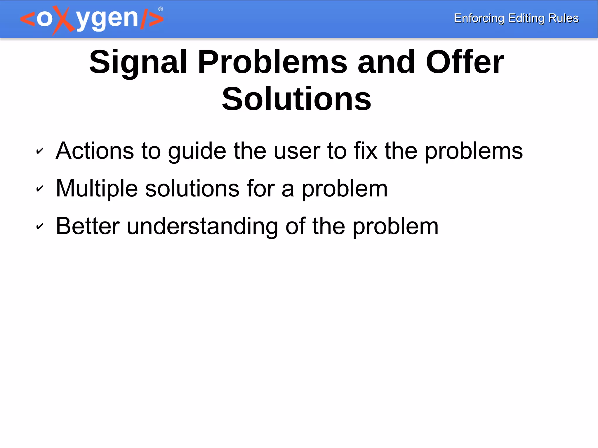 Enforcing Editing RulesEnforcing Editing Rules
✔ Actions to guide the user to fix the problems
✔ Multiple solutions for a problem
✔ Better understanding of the problem
Signal Problems and Offer
Solutions
 