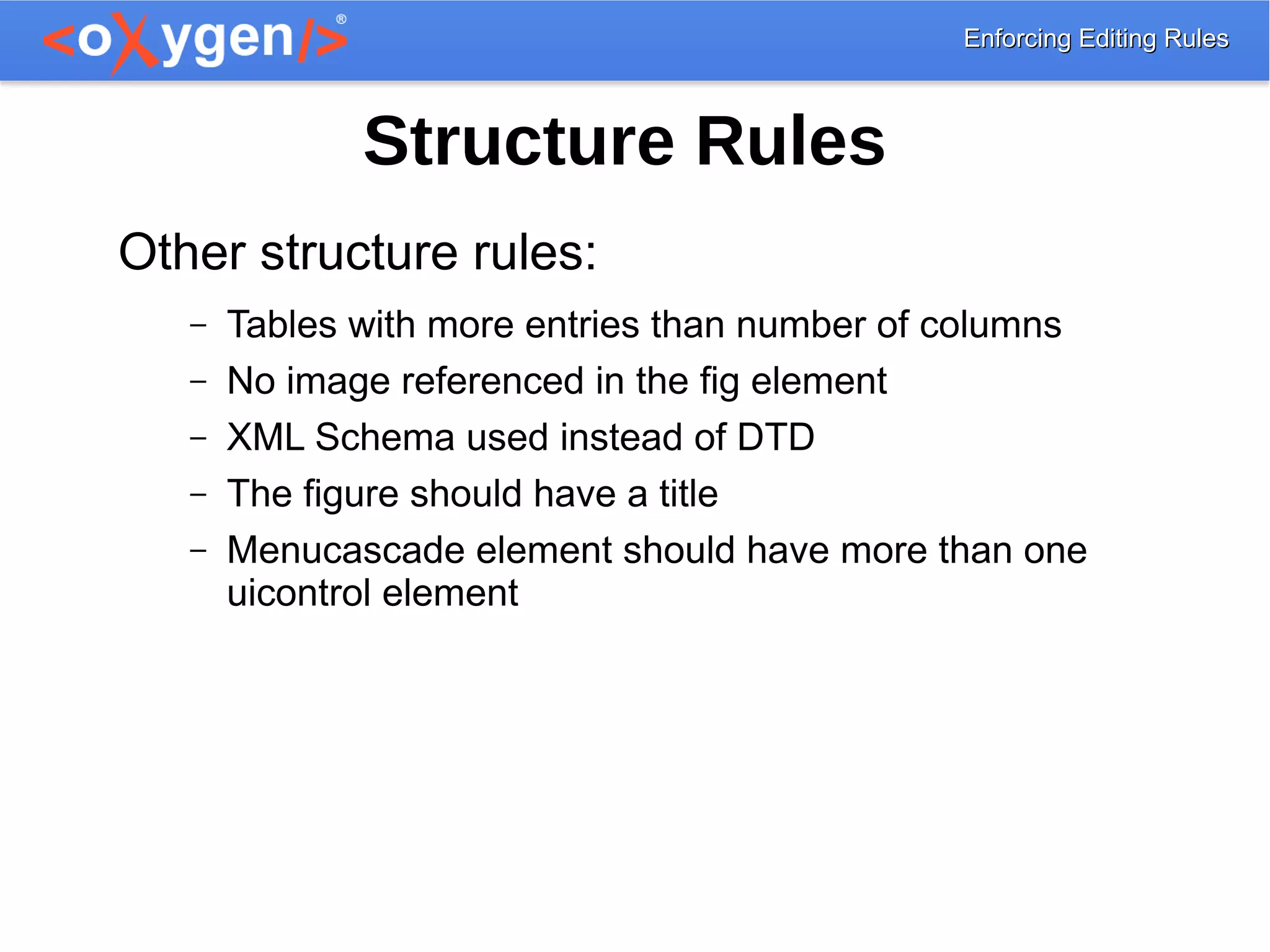 Enforcing Editing RulesEnforcing Editing Rules
Structure Rules
Other structure rules:
– Tables with more entries than number of columns
– No image referenced in the fig element
– XML Schema used instead of DTD
– The figure should have a title
– Menucascade element should have more than one
uicontrol element
 