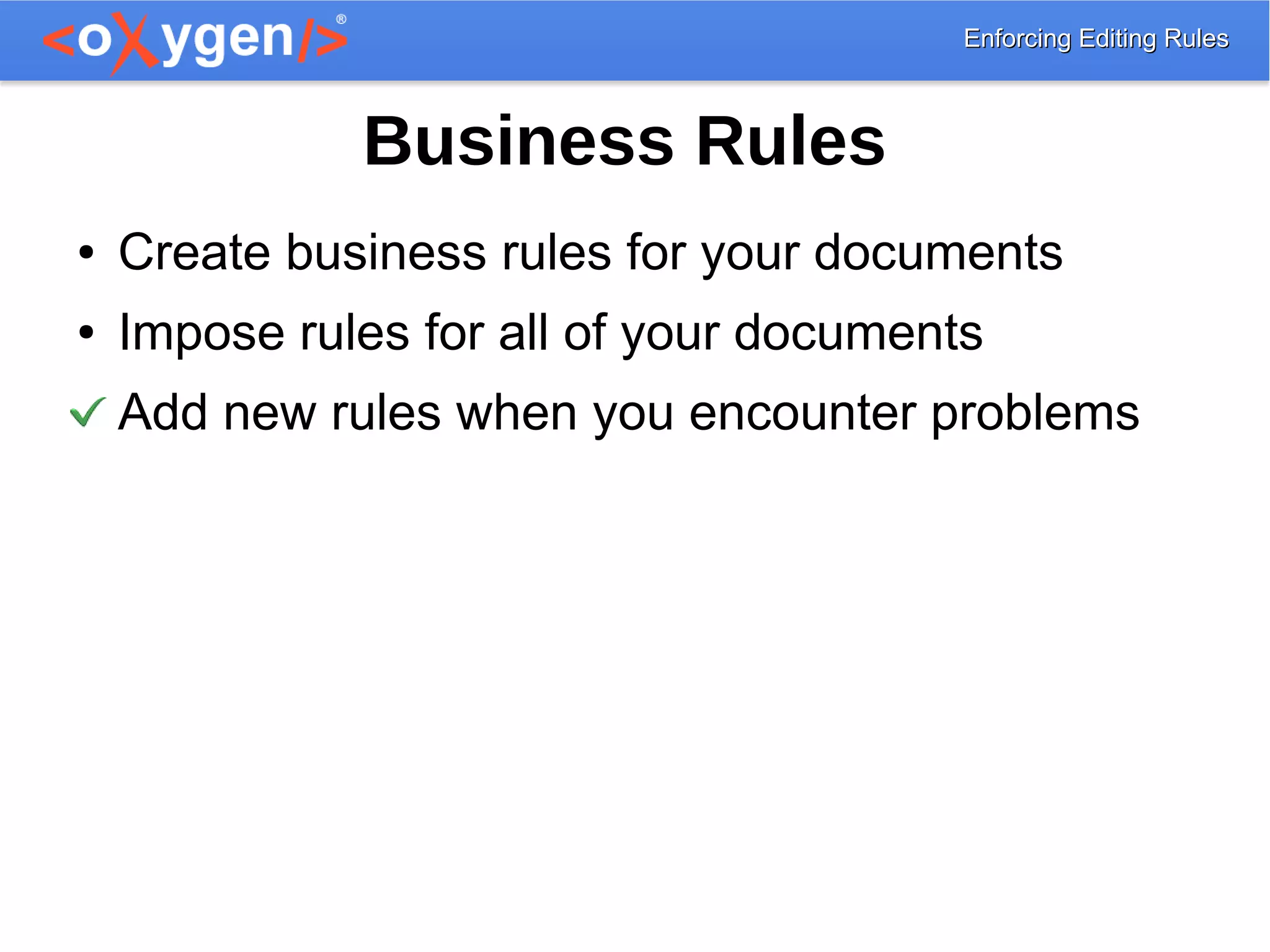 Enforcing Editing RulesEnforcing Editing Rules
Business Rules
● Create business rules for your documents
● Impose rules for all of your documents
Add new rules when you encounter problems
 