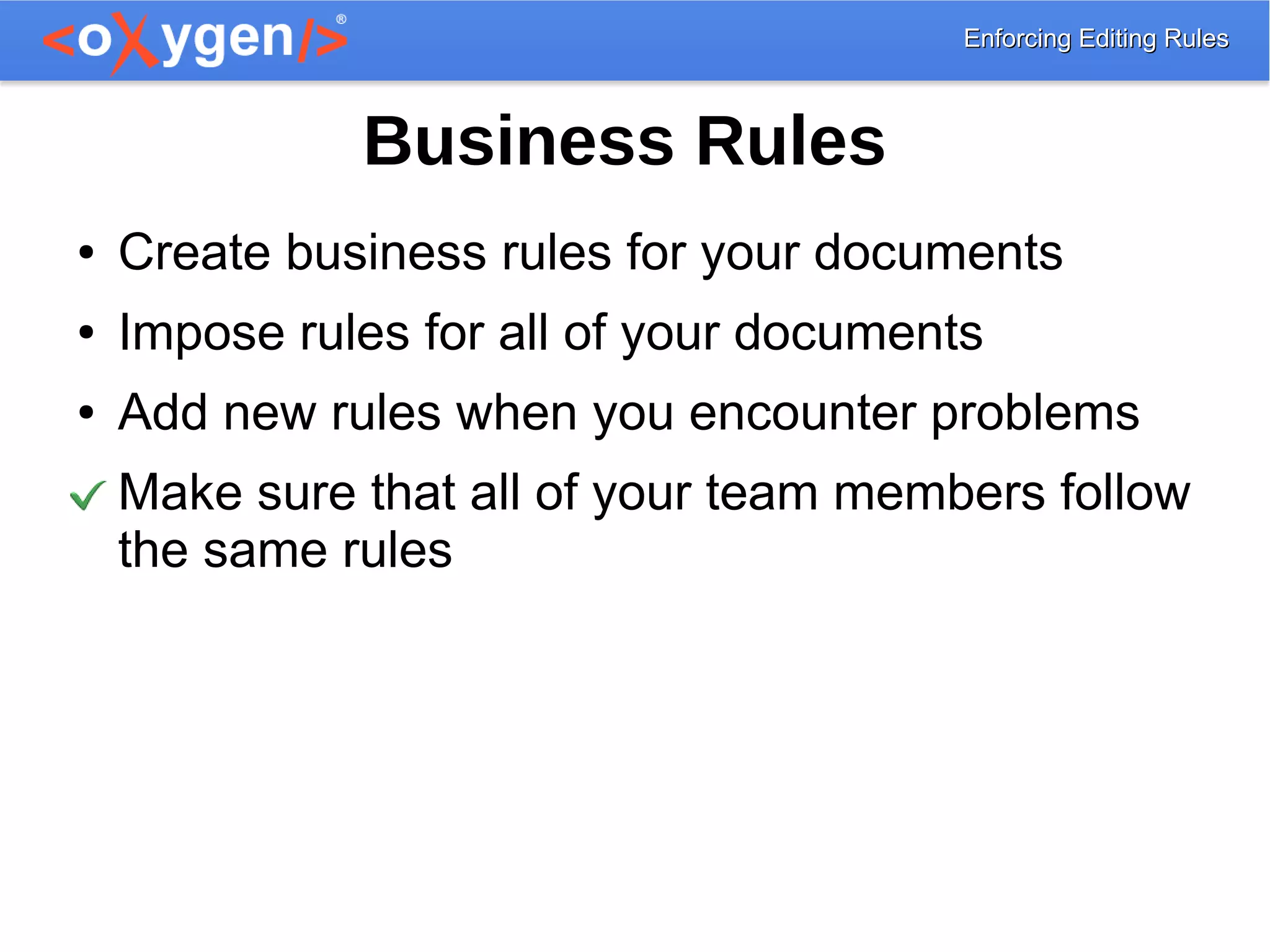 Enforcing Editing RulesEnforcing Editing Rules
Business Rules
● Create business rules for your documents
● Impose rules for all of your documents
● Add new rules when you encounter problems
Make sure that all of your team members follow
the same rules
 