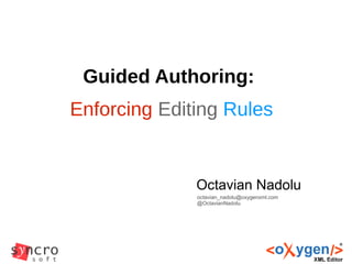 Guided Authoring:
Enforcing Editing Rules
Octavian Nadolu
octavian_nadolu@oxygenxml.com
@OctavianNadolu
 