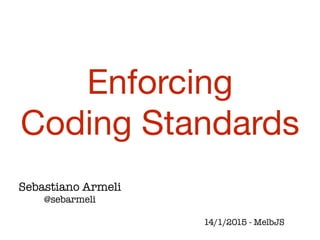 Sebastiano Armeli
@sebarmeli
Enforcing 

Coding Standards
14/1/2015 - MelbJS
 