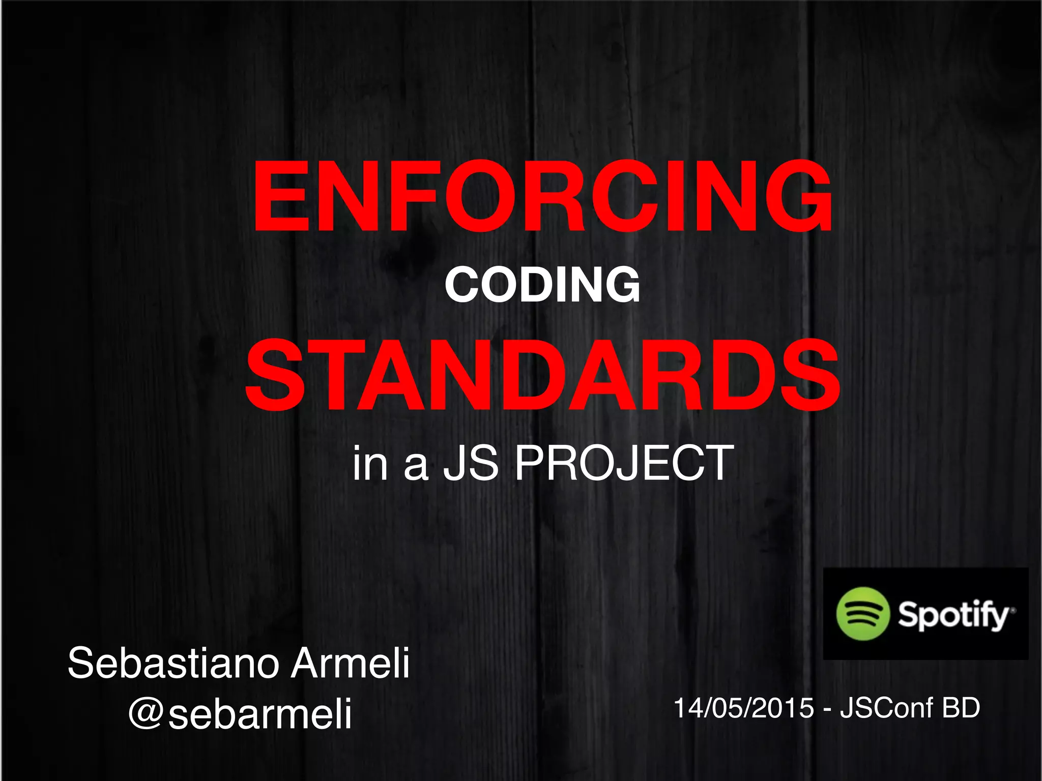 ENFORCING 
CODING  
STANDARDS 
in a JS PROJECT

Sebastiano Armeli
@sebarmeli 14/05/2015 - JSConf BD
 