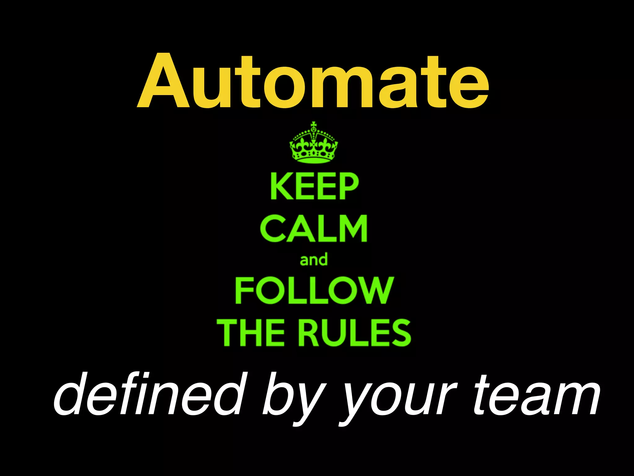 defined by your team
Automate
 