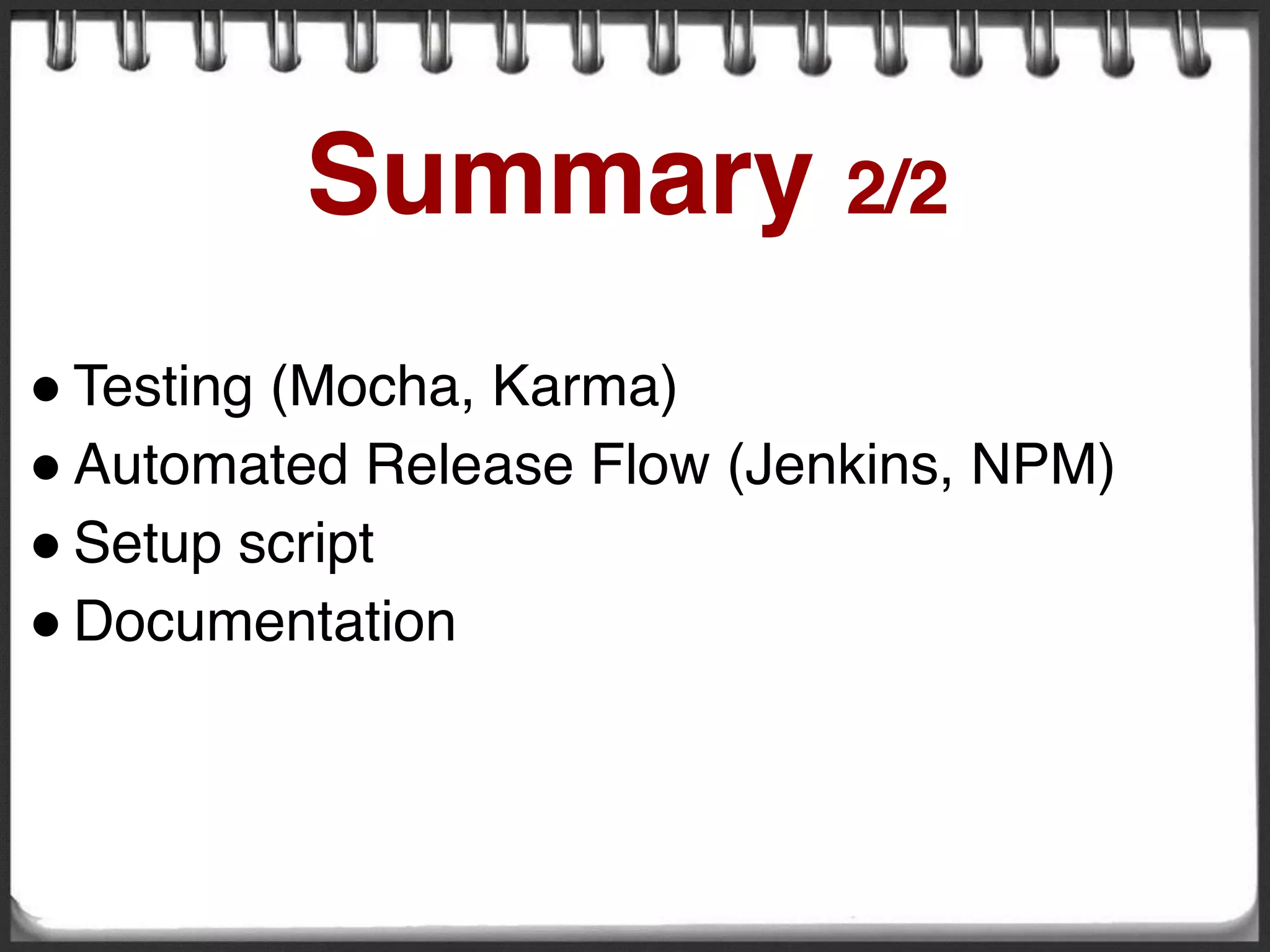 ! Testing (Mocha, Karma)
! Automated Release Flow (Jenkins, NPM)
! Setup script
! Documentation
Summary 2/2
 
