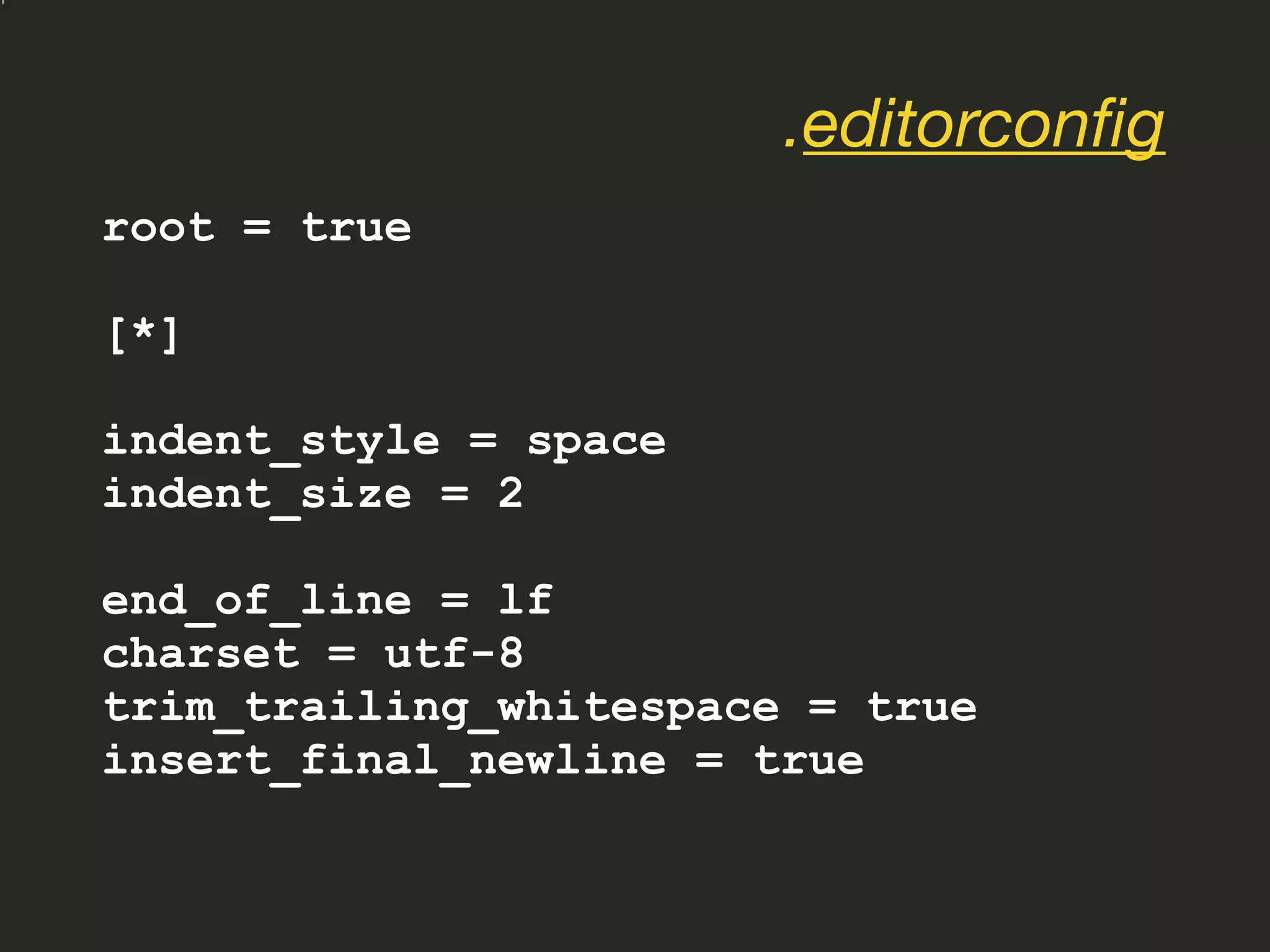 root = true
[*]
indent_style = space
indent_size = 2
end_of_line = lf
charset = utf-8
trim_trailing_whitespace = true
insert_final_newline = true
.editorconfig
 