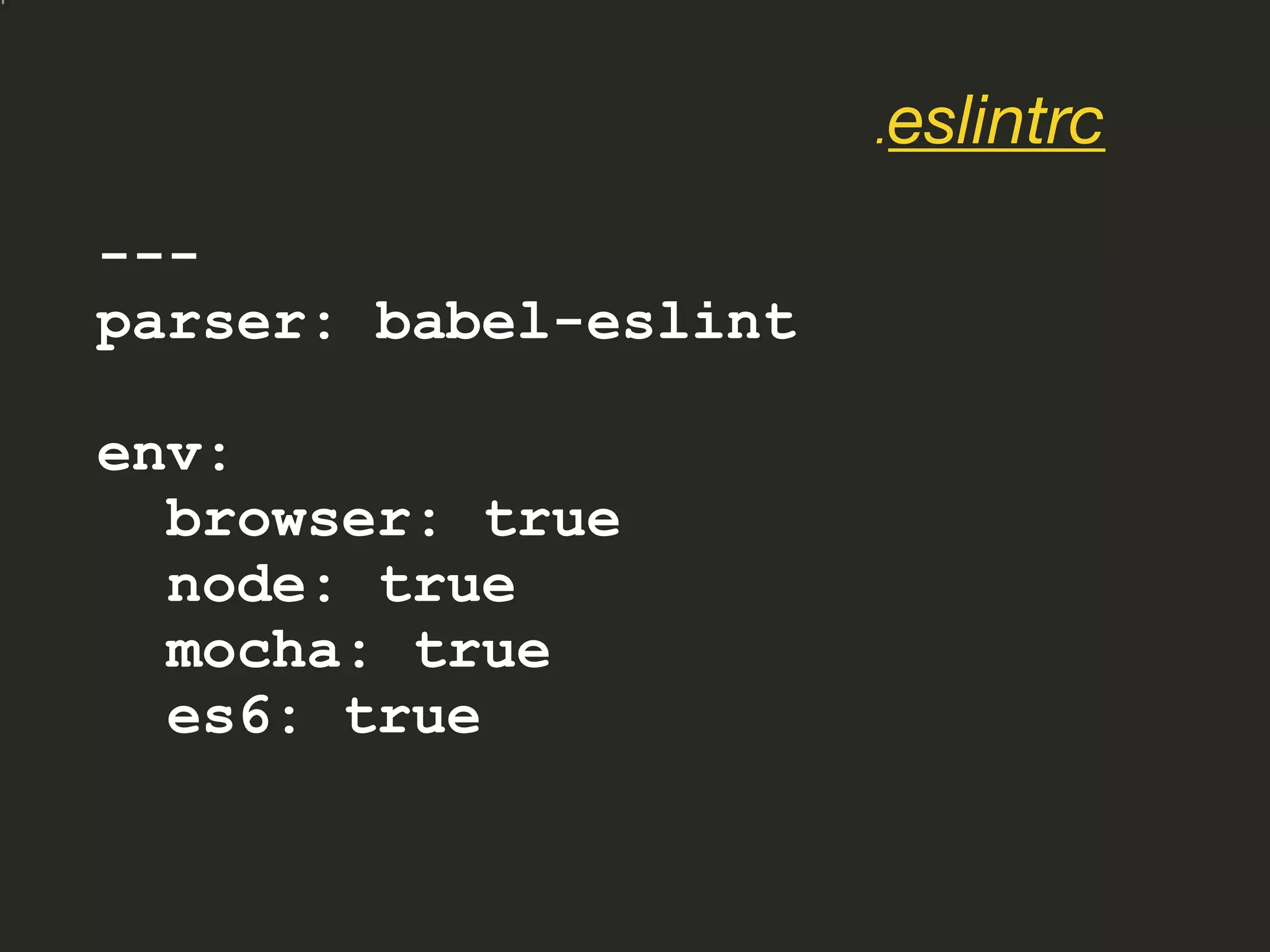 ---
parser: babel-eslint
env:
browser: true
node: true
mocha: true
es6: true
.eslintrc
 