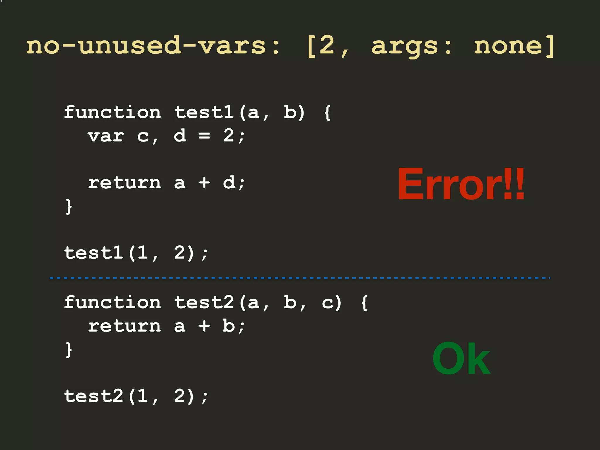no-unused-vars: [2, args: none]
function test1(a, b) {
var c, d = 2;
return a + d;
}
test1(1, 2);
Error!!
function test2(a, b, c) {
return a + b;
}
test2(1, 2);
Ok
 