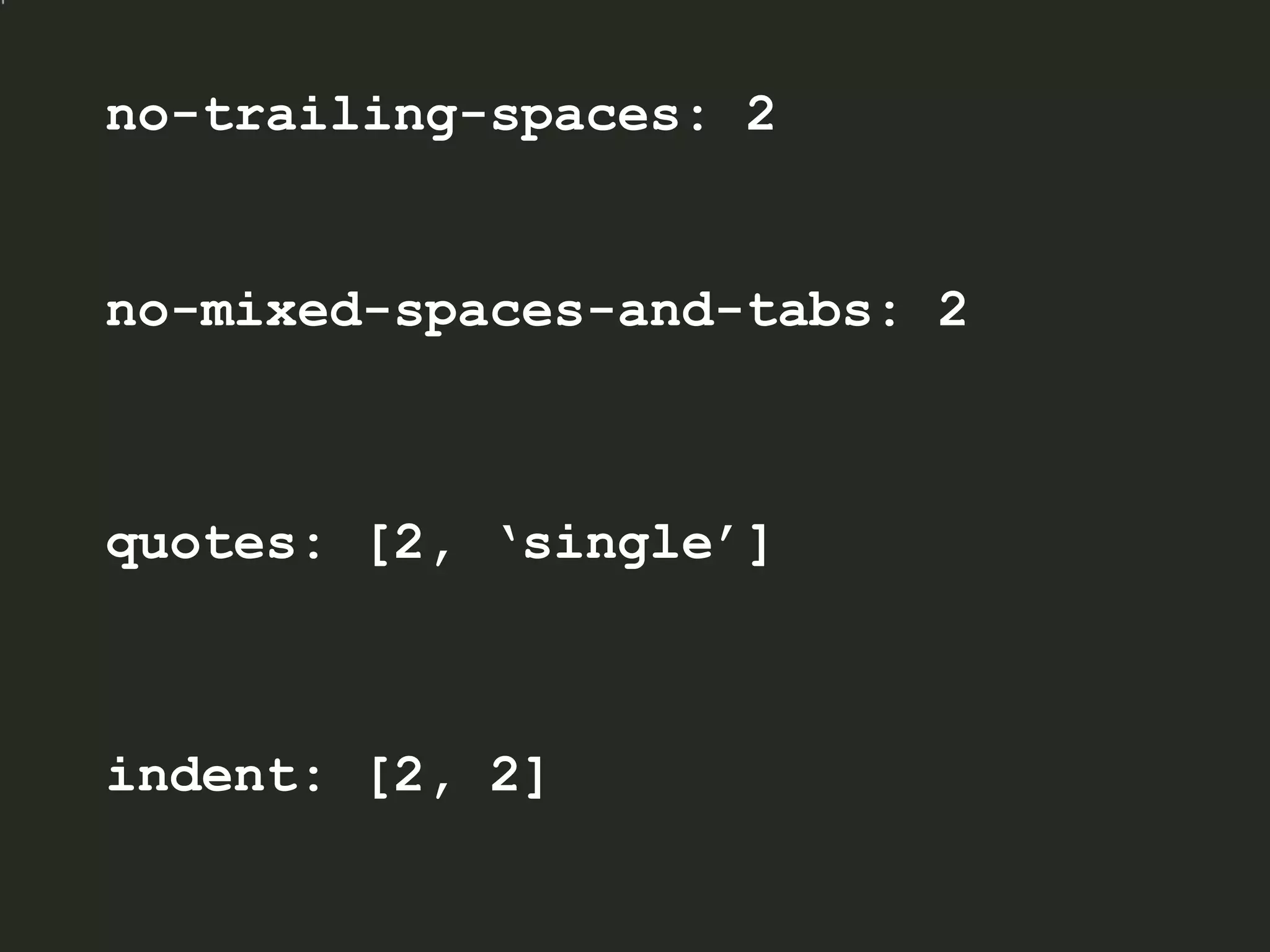 no-trailing-spaces: 2
no-mixed-spaces-and-tabs: 2
quotes: [2, ‘single’]
indent: [2, 2]
 