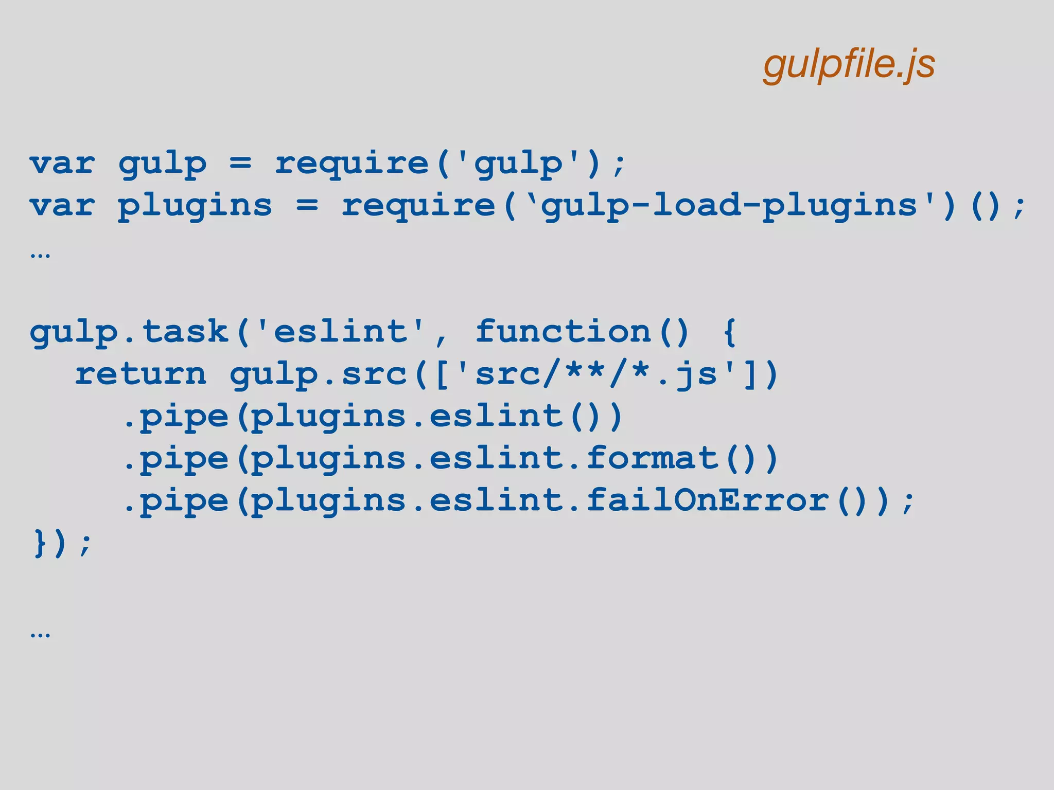var gulp = require('gulp');
var plugins = require(‘gulp-load-plugins')();
…
gulp.task('eslint', function() {
return gulp.src(['src/**/*.js'])
.pipe(plugins.eslint())
.pipe(plugins.eslint.format())
.pipe(plugins.eslint.failOnError());
});
…
gulpfile.js
 