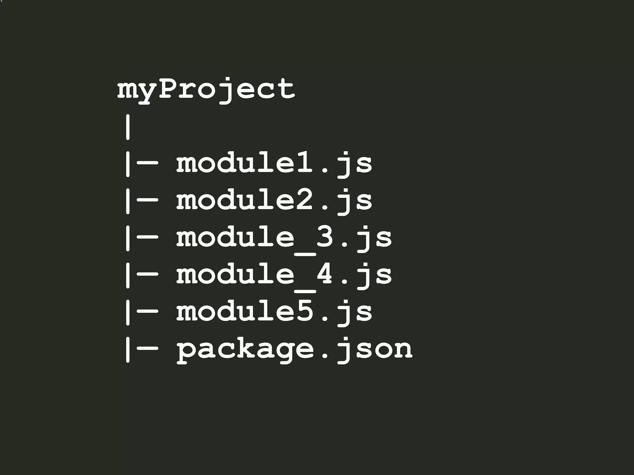 myProject
|
|— module1.js
|— module2.js
|— module_3.js
|— module_4.js
|— module5.js
|— package.json
 