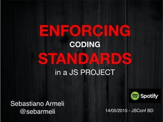 ENFORCING 
CODING  
STANDARDS 
in a JS PROJECT

Sebastiano Armeli
@sebarmeli 14/05/2015 - JSConf BD
 