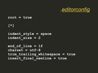 root = true
[*]
indent_style = space
indent_size = 2
end_of_line = lf
charset = utf-8
trim_trailing_whitespace = true
insert_final_newline = true
.editorconfig
 