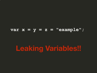 var x = y = z = "example";
Leaking Variables!!
 