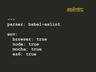 ---
parser: babel-eslint
env:
browser: true
node: true
mocha: true
es6: true
.eslintrc
 
