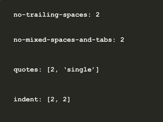 no-trailing-spaces: 2
no-mixed-spaces-and-tabs: 2
quotes: [2, ‘single’]
indent: [2, 2]
 