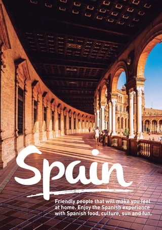 SpainFriendly people that will make you feel
at home. Enjoy the Spanish experience
with Spanish food, culture, sun and fun.
 