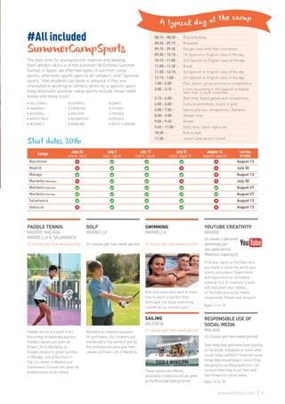 Kids and teens who want to learn
how to swim or perfect their
technique can enjoy swimming
classes at our school’s pool.
SAILING
VALENCIA
12 classes per two-week period
These classes are offered
exclusively in Valencia and are given
at the Municipal Sailing Center.
PADDLE TENNIS
MADRID, MALAGA,
MARBELLA & SALAMANCA
12 classes per two-week period
Paddle tennis is a sport that’s
becoming increasingly popular.
Paddle classes are given at
Green Life in Marbella, at
Colegio Unamun’s great facilities
in Malaga, and at facilities in
the city center in Madrid and
Salamanca. Classes are given by
professionals at all camps.
GOLF
MARBELLA
12 classes per two-week period
Marbella is complete paradise
for golf lovers. Our students are
introduced to the world of golf by
the professionals who give their
classes at Green Life in Marbella.
SWIMMING
MARBELLA
8 classes per two-week period
YOUTUBE CREATIVITY
MADRID
20 classes + personal
workshops per
two-week period.
Maximum capacity 25.
RESPONSIBLE USE OF
SOCIAL MEDIA
MALAGA
16 classes per two-week period
Find your spirit on YouTube. Are
you ready to show the world your
shorts and videos? Experiment
and experience an incredible
summer full of creativity. Create,
edit and share your videos
on YouTube and social media
responsibly. Dream and imagine!
Ages 11 to 18
How many kids and teens have a profile
on Facebook, Instagram or some other
social media platform? There are some
things they should keep in mind if they
are going to use these platforms. Let
us teach them how to put their best
face forward on social media.
Ages 14 to 18
#All included
SummerCampSports
The best time for youngsters to improve and develop
their athletic skills is in the summer! At Enforex Summer
Camps in Spain, we offer two types of summer camp
sports: afternoon sports open to all campers, and “optional
sports” that students can book in advance if they are
interested in working on athletic skills for a specific sport.
Daily afternoon summer camp sports include those listed
below and many more…
08:15 - 08:30 	 Rise and shine
08:30 - 09:15 	Breakfast
09:15 - 09:30 	 Groups meet with their counselors
09:30 - 10:15 	 1st Spanish or English class of the day
10:15 - 11:00 	 2nd Spanish or English class of the day
11:00 - 11:30 	Break
11:30 - 12:15 	 3rd Spanish or English class of the day
12:15 - 1:00 	 4th Spanish or English class of the day
1:00 - 2:00 	 Pool, beach, group practice or competitions
2:00 - 3:15 	 Lunch (according to the Spanish schedule
later than in most countries)
3:15 - 4:00  	 Rest time, board games and competitions
4:00 - 6:00 	 Cultural workshops, beach or pool
6:00 - 7:30 	 Sports practice, competitions, Olympics
8:00 - 9:00 	 Shower time
9:00 - 9:45 	Dinner
9:45 - 11:00 	 Party time, talent nights, etc.
10:30 	 Kids to bed
11:30 	 Juniors and seniors to bed
• VOLLEYBALL
• HANDBALL
• BASEBALL
• WATER POLO
• AEROBICS
• OLYMPICS
• CAPOEIRA
• ARCHERY
• BADMINTON
• BOWLING
• DARTS
• HOCKEY
• FRISBEE
• INDIACA
• ROCK CLIMBING
Start dates 2016
Camps June 26
(June 26 - July 2)
July 3
(July 3 - July 16)
July 17
(July 17 - July 30)
July 31
(July 31 - August 13)
August 14
(August14-August27)
Last day
of camp
Barcelona August 13
Madrid July 30
Malaga August 13
Marbella Albergue July 30
Marbella Alborán August 27
Marbella Alemán August 27
Salamanca August 13
Valencia August 13
69www.enforex.com
 