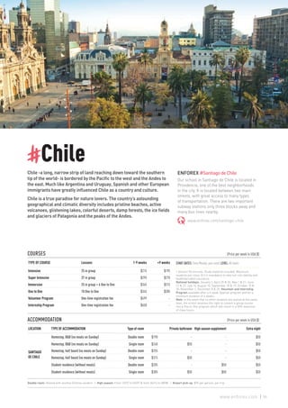 #Chile
Chile -a long, narrow strip of land reaching down toward the southern
tip of the world- is bordered by the Pacific to the west and the Andes to
the east. Much like Argentina and Uruguay, Spanish and other European
immigrants have greatly influenced Chile as a country and culture.
Chile is a true paradise for nature lovers. The country’s astounding
geographical and climatic diversity includes pristine beaches, active
volcanoes, glistening lakes, colorful deserts, damp forests, the ice fields
and glaciers of Patagonia and the peaks of the Andes.
ENFOREX #SantiagodeChile
Our school in Santiago de Chile is located in
Providencia, one of the best neighborhoods
in the city. It is located between two main
streets, with great access to many types
of transportation. There are two important
subway stations only three blocks away and
many bus lines nearby.
www.enforex.com/santiago-chile
COURSES 				 	 (Price per week in USA $)
TYPE OF COURSE Lessons 1-9 weeks +9 weeks
Intensive 25 in group $215 $195
Super Intensive 37 in group $295 $270
Immersion 25 in group + 6 One to One $345 $315
One to One 10 One to One $345 $305
Volunteer Program One-time registration fee $499 -
Internship Program One-time registration fee $650 -
ACCOMMODATION 					 (Price per week in USA $)
LOCATION TYPE OF ACCOMMODATION Type of room Private bathroom High season supplement Extra night
SANTIAGO
DE CHILE
Homestay, B&B (no meals on Sunday) Double room $190 - - $50
Homestay, B&B (no meals on Sunday) Single room $240 $50 - $50
Homestay, half board (no meals on Sunday) Double room $255 - - $50
Homestay, half board (no meals on Sunday) Single room $315 $50 - $50
Student residence (without meals) Double room $205 - $50 $50
Student residence (without meals) Single room $305 $50 $50 $50
START DATES: Every Monday, year-round. LEVEL: All levels
1 lesson= 55 minutes. Study material included. Maximum
students per class: 8.It is mandatory to take out civil liability and
health/accident insurance.
National holidays: January 1, April 25 & 26, May 1 & 21, June
12 & 27, July 16, August 15, September 18 & 19, October 10 &
30, November 1, December 8 & 25. Volunteer and Internship
Program available after a 4-week Spanish program and for a
minimum duration of 4 weeks.
Note: In the event that no other students are placed at the same
level, the school reserves the right to convert a group course
into a One to One program which will result in a 50% reduction
of class hours.
Double room: Shared with another Enforex student. | High season: From 12/27 to 02/07 & from 06/14 to 08/08. | Airport pick-up: $70 per person, per trip.
85www.enforex.com
 