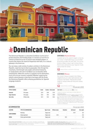 #Dominican Republic
The Dominican Republic is a beautiful Caribbean country full of
pristine beaches and friendly people. It is known as much for its
colonial architecture as for its world-class baseball players. A
country that shares the island of Hispaniola with Haiti, it is a natural
gateway in the Americas.
You can enjoy a wide variety of outdoor activities in the Dominican
Republic, experiencing its diverse geography: hike through the
mountains, trek through lush jungles and semiarid deserts,
or simply bask in the warm Caribbean sun on beautiful white
sand beaches. While the country is a popular tourist destination,
much of its terrain remains unspoiled. Whether exploring the
island’s natural beauty or dancing to meringue with the locals,
the Dominican Republic offers amazing possibilities for Spanish
language students.
ENFOREX #SantoDomingo
Located next to the island’s largest university,
our school in Santo Domingo is surrounded
by bustling student life and cafés. This prime
location makes it easy to get to know native
Dominicans and practice your Spanish inside
and outside the school.
www.enforex.com/santo-domingo
ENFOREX #Sosua
Our school in Sosua is located in the El Batey
neighborhood, just a short walk downtown and
to Sosua’s main beach. Tropical trees provide
shade on campus, where we hold some classes
outdoors.
www.enforex.com/Vsosua
COURSES 					 (Price per week in USA $)
TYPE OF COURSE Lessons 1 week 2 weeks +Extra week
Intensive 20 in group $230 $380 $190
Super Intensive 30 in group $340 $570 $280
One to One 20 One to One $410 $740 $340
ACCOMMODATION					 (Price per week in USA $)
LOCATION TYPE OF ACCOMMODATION Type of room Without meals Breakfast Half board Extra night
SANTO DOMINGO
Homestay Single room - - $290 $35
School apartment Single room $255 - - $30
SOSUA School apartment/studio Single room - $255 - $30
START DATES: Every monday, year-round. LEVEL: All levels
1 lesson= 45 minutes. Study material included. Maximum
students per class: 7.
Long period discount (more than 6 weeks): 10% off the whole
course including accommodation. National holidays: January 1
& 21, February 27, March 25, May 1, September 24, December 25.
Note: In the event that no other students are placed at the same
level, the school reserves the right to convert a group course
into a One to One program which will result in a 50% reduction
of class hours. If an official holiday falls on a weekday the school
will offer an optional 2 hour “Spanish & Culture“ class to group
courses as compensation.
Sosua school apartment/studio: Includes access to kitchen. Breakfast is served Monday
through Saturday, except on national holidays. Laundry service is available for an extra fee.
Sosua school studio is located directly in the school building.
Accommodation in double room per person: Please contact us for rates.
Airport pick-up service Sosua from Puerto Plata airport: $25 per person, per trip.
Airport pick-up service Santo Domingo from Santo Domingo airport: $45 per person, per trip.
87www.enforex.com
 
