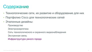 © 2015 Cisco and/or its affiliates. All rights reserved. 36
•  Технологические сети, их развитие и оборудование для них
•  Портфолио Cisco для технологических сетей
•  Эталонные дизайны:
Производство
Электроэнергетика
Сеть технологического и охранного видеонаблюдения
Экстренная связь
Инфраструктура умного города
 