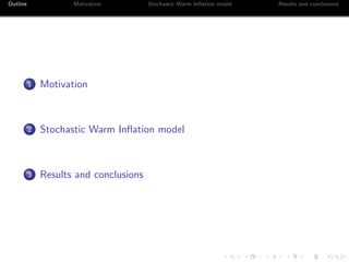 Outline Motivation Stochastic Warm Inﬂation model Results and conclusions
1 Motivation
2 Stochastic Warm Inﬂation model
3 Results and conclusions
 