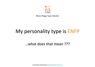 My personality type is  ENFP … what does that mean ??? For further information:  http://www.opp.com   Myers-Briggs Type Indicator 