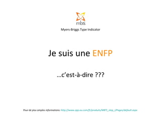 Je suis une  ENFP … c’est-à-dire ??? Pour de plus amples informations:  http://www.opp.eu.com/fr/produits/MBTI_step_I/Pages/default.aspx   Myers-Briggs Type Indicator 