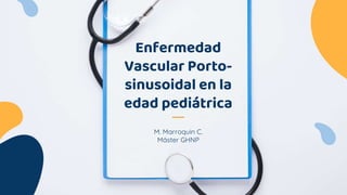 M. Marroquin C.
Máster GHNP
Enfermedad
Vascular Porto-
sinusoidal en la
edad pediátrica
 