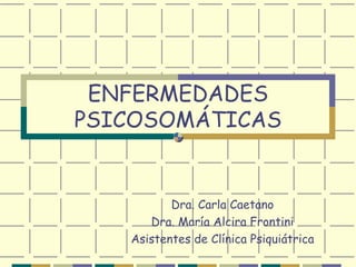 ENFERMEDADES PSICOSOMÁTICAS Dra. Carla Caetano Dra. María Alcira Frontini Asistentes de Clínica Psiquiátrica 